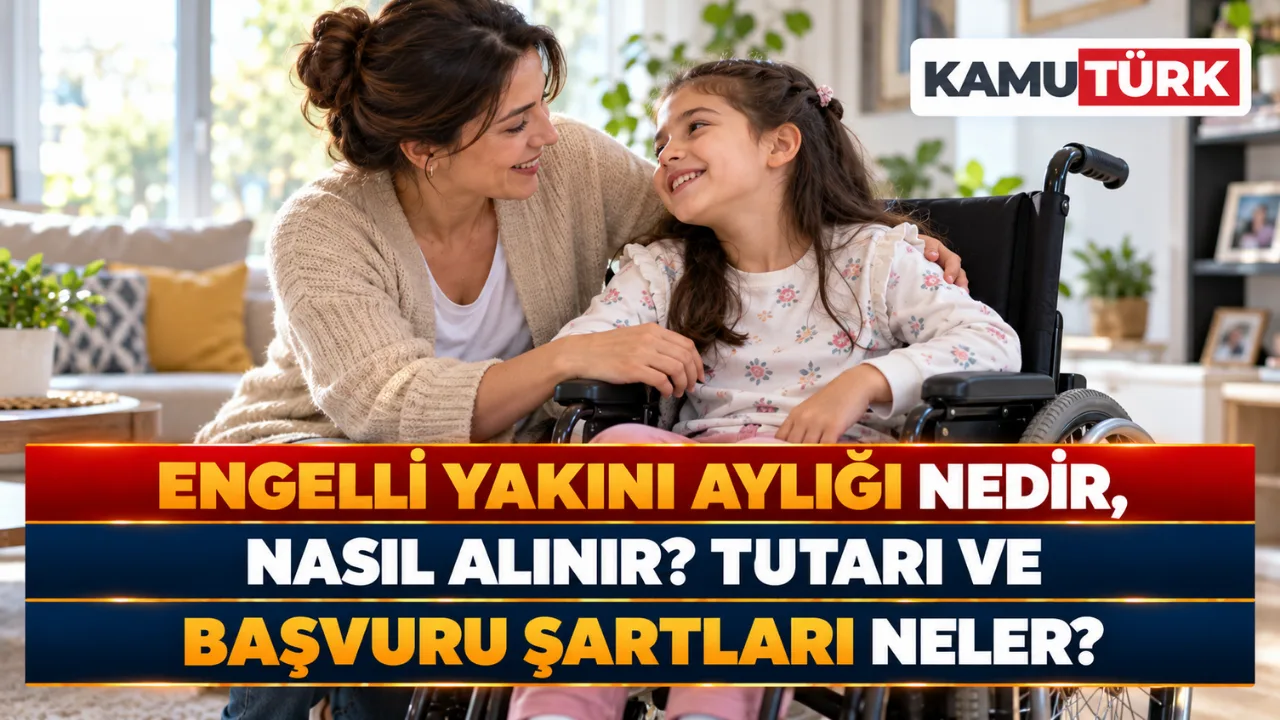 Engelli Yakını Aylığı Nedir, Nasıl Alınır? 2026 Tutarı ve Başvuru Şartları